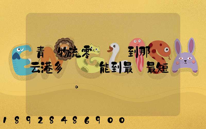 青島物流零擔運輸到那個連云港多長時間能到最長最短。